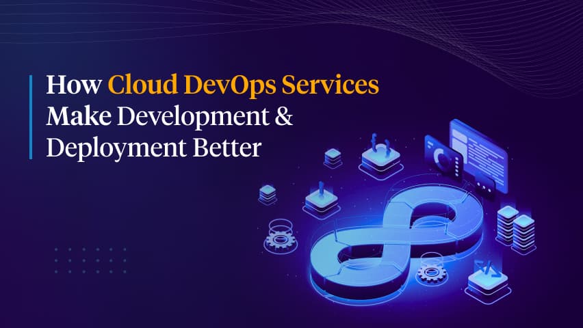 Cloud DevOps Services – Synergizing Two Technologies to Improve Software Development & Deployment