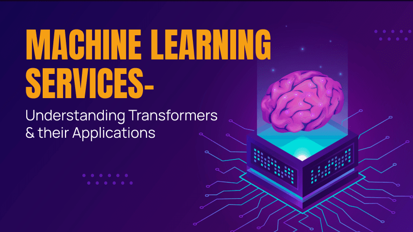 Machine Learning Services – Understanding Transformers & their Applications
