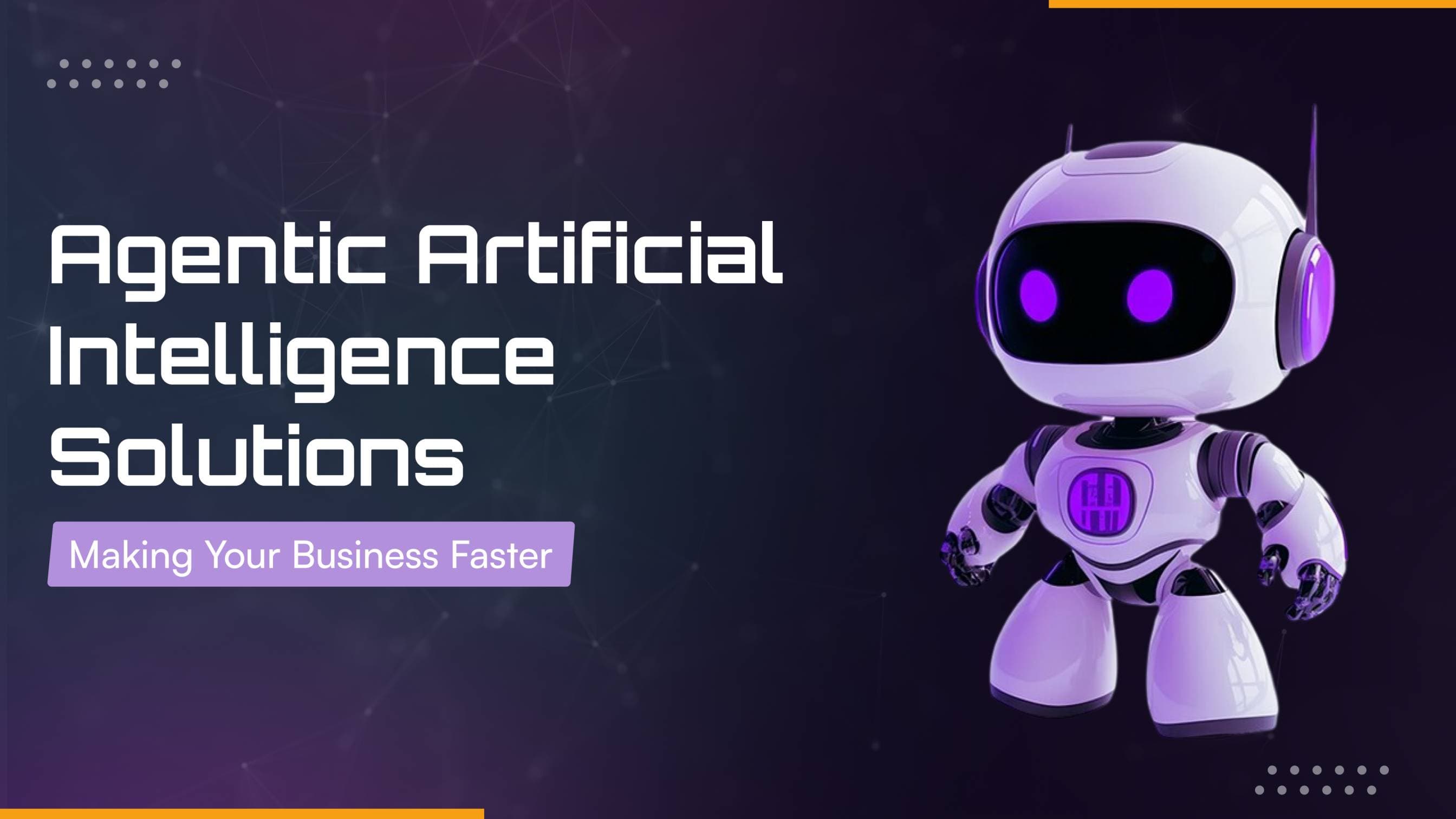 Agentic Artificial Intelligence Solutions – Making Your Business Faster